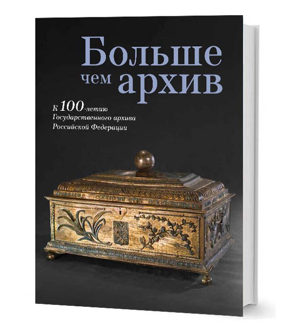 Больше чем архив. К 100-летию Государственного архива Российской Федерации. Каталог выставки Больше чем архив. К 100-летию Государственного архива Российской Федерации. Каталог выставки