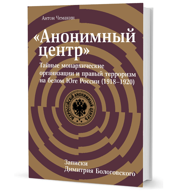 «Анонимный центр»: Тайные монархические организации и правый терроризм на белом Юге России (1918–1920) «Анонимный центр»: Тайные монархические организации и правый терроризм на белом Юге России (1918–1920)